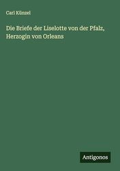 Die Briefe der Liselotte von der Pfalz, Herzogin von Orleans