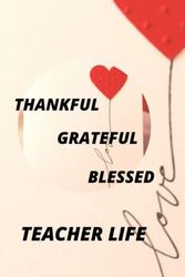 Teacher Appreciation Gift: Thankful, Grateful, Blessed Teacher Life - Journal and Planner For Teacher Gifts Notebook (Inspiration Notebook For Teacher Gifts)