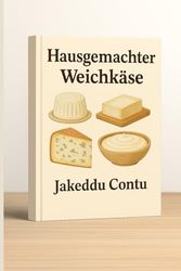 Hausgemachter Weichkäse: Einfache Rezepte für alle