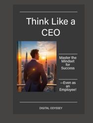 Think Like a CEO: Master the Mindset for Success—Even as an Employee!