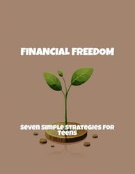 Financial Freedom: Seven Simple Strategies For Teens