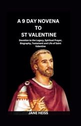 A 9 day Powerful Novena Prayer to Saint Valentine: Devotion to the Legacy, Spiritual Prayer, Biography, Testament and Life of Saint Valentine