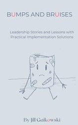 Bumps and Bruises: Leadership Stories and Lessons with Practical Implementation Solutions