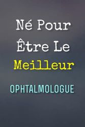 Né Pour Être Le Meilleur Ophtalmologue - Carnet de notes: 120 Pages, Blanches et Lignées, Bon cadeau pour un future Ophtalmologue