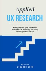 Applied UX Research: Bridging the gap between academia and industry: Written for early UX Research career professionals