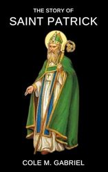 The Story Of Saint Patrick: Life story and nine days novena, litany and devotions to patron saint of Ireland