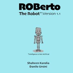 Roberto The Robot* : Version 1.1: *Intelligence Is Not Artificial