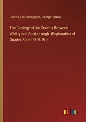 The Geology of the Country Between Whitby and Scarborough. (Explanation of Quarter Sheet 95 N. W.)