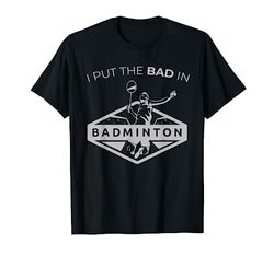 Funny Badminton Gift | I Put The Bad In Badminton T-Shirt