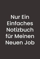 Nur ein Einfaches Notizbuch für Meinen Neuen Job: 120 seiten breit liniert Notizbuch für das Büro, Ein perfekte Geschenk zum neuen Job für Männer und Frauen