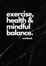 exercise, health & mindful balance workbook