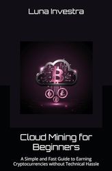Cloud Mining for Beginners: A Simple and Fast Guide to Earning Cryptocurrencies without Technical Hassle