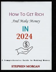 How to get rich and make money in 2024: A comprehensive guide to making money