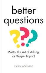 Better Questions: Master the Art of Asking for Deeper Impact