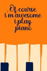 Of course i'm awesome i play piano: Blank Lined Journal Notebook, Funny Piano Notebook, Piano notebook, Piano Journal, Ruled, Writing Book, Notebook ... Journal, Piano lovers, 6/9 inch , 120 page