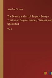 The Science and Art of Surgery. Being a Treatise on Surgical Injuries, Diseases, and Operations: Vol. II