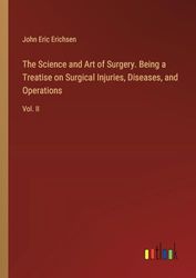 The Science and Art of Surgery. Being a Treatise on Surgical Injuries, Diseases, and Operations: Vol. II