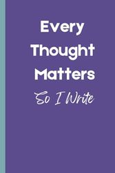Every Thought Matters So I Write: Funny Gift Notebook Journal for friends and family