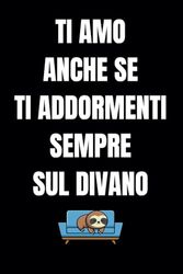 Ti amo anche se ti addormenti sempre sul divano: Quaderno a righe. Taccuino perfetto per Festa della Donna, San Valentino, Compleanno ed eventi speciali. Regalo divertente per la persona amata