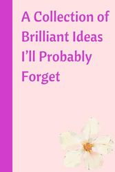 A Collection of Brilliant Ideas I’ll Probably Forget: A Funny Notebook for Genius Thoughts, Random Doodles, and Study Notes: A Hilarious and Witty Notebook for Students, Writers, and Creative Minds
