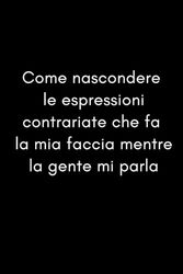 Come nascondere le espressioni contrariate che fa la mia faccia mentre la gente mi parla: Taccuino per appunti. Quaderno divertente per un collega, amico, amica. Umorismo da ufficio.