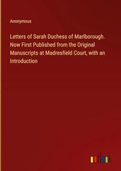 Letters of Sarah Duchess of Marlborough. Now First Published from the Original Manuscripts at Madresfield Court, with an Introduction