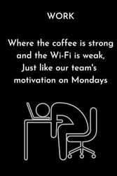 Work: Where the coffee is strong and the Wi-Fi is weak, just like our team's motivation on Mondays