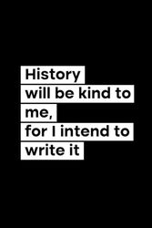 History Will Be Kind To Me For I Intend To Write It: 120 Pages Blank Lined Notebook Journal