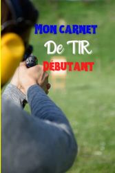 Mon carnet de tir: Mon carnet de tir débutants - 96 pages- pour noter vos premiers resultats- inclus les règles de sécurité