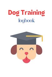 Dog Training Log Book: Dog Training Journal, Puppy Training Record, Pet Behavior Diary, Dog Owner's Training Planner