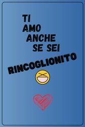 Ti Amo Anche Se Sei Rincoglionito: Quaderno a righe per appunti, formato 6x9, idea regalo divertente per San Valentino, anniversario, compleanno