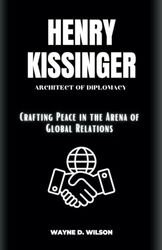 HENRY KISSINGER: Architect of Diplomacy: Crafting Peace in the Arena of Global Relations: 16