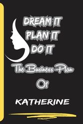 Dream It Plan It Do It. The Business Plan Of Katherine: Personalized Name Journal for Katherine| Cute Lined Notebook for Girlfriend, Wife, Daughter, Sister, with Name Katherine