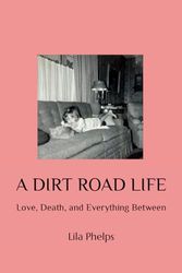 A DIRT ROAD LIFE: Love, Death, and Everything Between