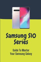 Samsung S10 Series: Guide To Master Your Samsung Galaxy