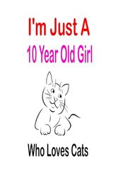 i'm Just A 10 Year Old Girl Who Loves Cats: Cute Cats Lovers Gift For Girls, Birthday Gift 10 Year Old Girl, 100 pages, 6x9 inch, Cats Gifts For Girls, 10 Year Old Birthday Gift for Girls