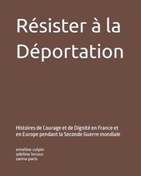 Résister à la Déportation: Histoires de Courage et de Dignité en France et en Europe pendant la Seconde Guerre mondiale