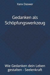 Gedanken als Schöpfungswerkzeug: Wie Gedanken dein Leben gestalten - Seelenkraft