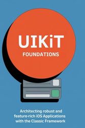 UIKit Foundations: Architecting Robust and Feature-Rich iOS Applications with the Classic Framework