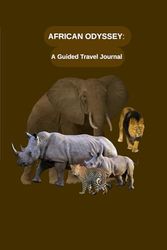African Odyssey: A Guided Travel Journal: Capture Your Safari Adventures, Cultural Encounters, and Unforgettable Memories Across Africa