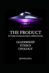 The Product: Future Intelligence Operations Leadership, Ethics, Ufology: A Vision for Future Intelligence Operations and Charting the Course for Unidentified Ariel Phenomena (UAP) Research