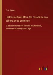 Histoire de Saint-Maur-des Fossés, de son abbaye, de sa peninsule: Et des communes des cantons de Charenton, Vincennes et Boissy-Saint-Léger
