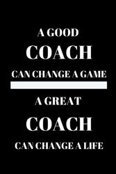 A Good Coach Can Change A Game A Great Coach Can Change A Life: Blank Lined Journal/Notebook Gift For Coaches