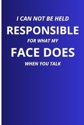 I Can Not be Held Responsible for what my Face Does when you Talk: Funny gag Gifts for Coworker Office Boss Team Work | funny office notebook and journals