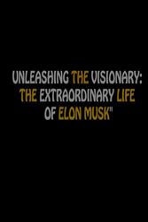 "Unleashing the Visionary: The Extraordinary Life of Elon Musk": Elon Musk