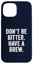 Don't Be Bitter Have A Brew British Teacher TShirt Tea Lover Case for iPhone 15