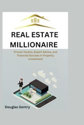 REAL ESTATE MILLIONAIRE: Proven Tactics, Expert Advice, and Financial Success in Property Investment