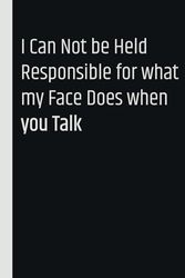 I Can Not be Held Responsible for what my Face Does when you Talk: Blank Lined Coworker Notebook & Journal | Funny gag Gifts for Coworker Office Boss Team Work | funny office notebook and journals