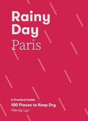 Rainy Day Paris: A Practical Guide: 100 Places to Keep Dry