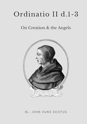 Ordinatio II d.1-3: Volume Seven of the Critical Edition. On Creation, and the Angels.